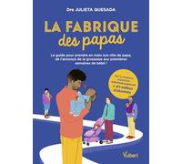 La fabrique des papas: Le guide pour prendre en main son rôle de papa, de l'annonce de la grossesse aux premières semaines de bébé !