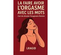 La faire avoir l’orgasme avec les mots: L'art de stimuler l’imaginaire féminin