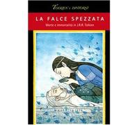 La falce spezzata. Morte e immortalità in J. R. R. Tolkien - Arduini R. (c...