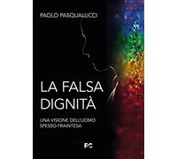 La falsa dignità. Una visione dell'uomo spesso fraintesa