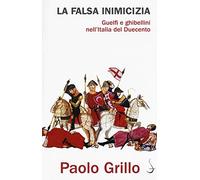 La falsa inimicizia. Guelfi e ghibellini nell'Italia del Duecento