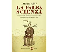 La falsa scienza. Invenzioni folli, frodi e medicine miracolose dalla metà del Settecento a oggi