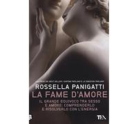 La fame d'amore. Il grande equivoco tra sesso e amore: comprenderlo e risolverlo con l'energia