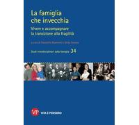 La famiglia che invecchia. Vivere e accompagnare la transizione alla fragi...