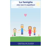 La famiglia che non ti aspettavi.: Crescere con un figlio con disabilità: emozioni, risorse e diritti.