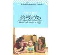 La famiglia che vogliamo. Nuovi valori guida nell'educazione dei figli e nei rapporti di coppia