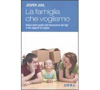 La famiglia che vogliamo. Nuovi valori guida nell'educazione dei figli e nei rapporti di coppia