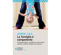 La famiglia è competente. Consapevolezza, autostima, autonomia: crescere insieme ai figli che crescono
