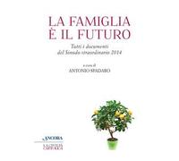 La famiglia è il futuro. Tutti i documenti del sinodo straordinario 2014
