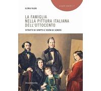 La famiglia nella pittura italiana dell'Ottocento. Ritratto di gruppo e scena di genere. Ediz. illustrata