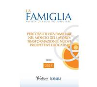 La famiglia. Rivista di problemi familiari (2024). Vol. 1: Percorsi di vita familiare nel mondo del lavoro: trasformazioni e nuove prospettive educative