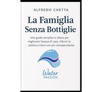 La Famiglia senza bottiglie: Guida pratica per eliminare l’acqua in bottiglia e bere meglio ogni giorno, in modo consapevole
