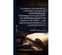 La famille d'AubignÃ(c) et l'enfance de mme de Maintenon par ThÃ(c)ophile LavallÃ(c)e; suivi des MÃ(c)moires inÃ(c)dits de Languet de Gergy ... sur mme de Maintenon et la cour de Louis 14
