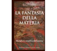LA FANTASIA DELLA MATERIA: Metafora creativa dell’anima