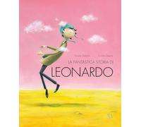 La fantastica storia di Leonardo. Ediz. a colori