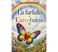 La farfalla e l'arcobaleno: Una storia illustrata per insegnare ai bambini il valore della gentilezza, della condivisione e dell'amore per la natura