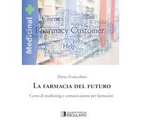 La farmacia del futuro. Corso di marketing e comunicazione per farmacisti