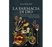 La farmacia di Dio. Antichi rimedi per la salute, il buon umore, la bellezza e la longevità dalla tradizione monastica e francescana