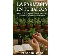 La Farmacia en tu Balcón. Guía Práctica para Transformar tus Plantas en Remedios Naturales.
