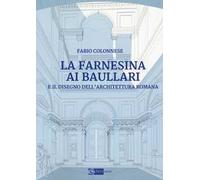 La Farnesina ai Baullari. E il disegno dell'architettura Romana