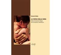 La fatica della cura. Dalla compassion fatigue alla compassion satisfaction