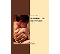 La fatica della cura. Dalla compassion fatigue alla compassion satisfaction