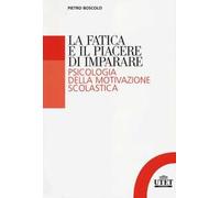 La fatica e il piacere di imparare. Psicologia della motivazione scolastica
