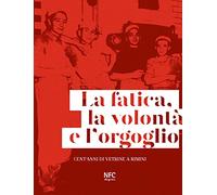 La fatica, la volontà e l'orgoglio. Cent'anni di vetrine a Rimini. Ediz. illustrata