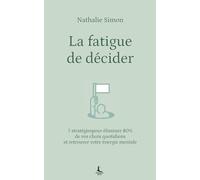 La fatigue de décider: 7 stratégies pour éliminer 80% de vos choix quotidiens et retrouver votre énergie mentale