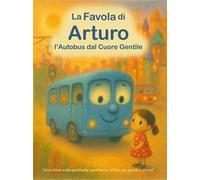 La favola di Arturo. L'autobus dal cuore gentile. Ediz. illustrata
