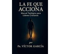 LA FE QUE ACCIONA: Manual Teológico para Líderes Cristianos