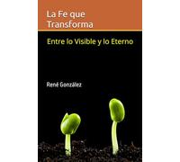 La Fe que Transforma: Entre lo Visible y lo Eterno