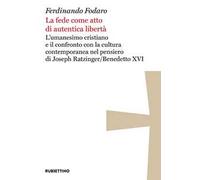 La fede come atto di autentica libertà. L'umanesimo cristiano e il confronto con la cultura contemporanea nel pensiero di Joseph Ratzinger/Benedetto XVI