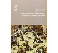 La fede filosofica a confronto con la rivelazione cristiana - Jaspers Karl