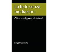 La fede senza mediazioni: Oltre la religione e i sistemi
