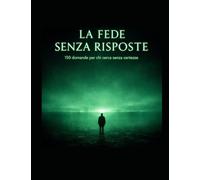 La fede senza risposte: 150 domande per chi cerca senza certezze