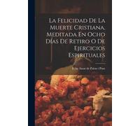 La Felicidad De La Muerte Cristiana, Meditada En Ocho Días De Retiro (Tascabile)