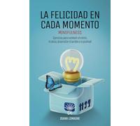 La felicidad en cada momento: Mindfulness. Ejercicios para combatir el estrés, el ansia, desarrollar el perdón y la gratitud