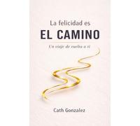 La felicidad es EL CAMINO: Un viaje de vuelta a ti