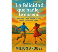 La felicidad que nadie te enseñó: Descubre cómo alinear lo que sueñas con lo que vives