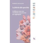 La felicità allo specchio. La Bellezza come cura e la Felicità come processo per raggiungerla