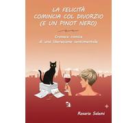 La felicità comincia col divorzio (e un Pinot nero). Cronaca ironica di una liberazione sentimentale