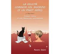 La felicità comincia col divorzio (e un Pinot nero). Cronaca ironica di una liberazione sentimentale
