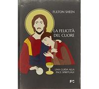 La felicità del cuore. Una guida alla pace spirituale