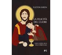La felicità del cuore. Una guida alla pace spirituale