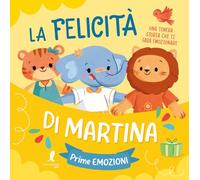 La felicità di Martina. Prime emozioni. Ediz. illustrata
