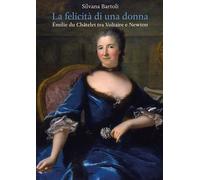 La felicità di una donna Émilie du Châtelet tra Voltaire e Newton