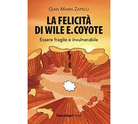 La felicità di Wile E. Coyote. Essere fragile e invulnerabile