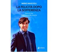 La felicità dopo la sofferenza. Storie di vita. Dalla caduta alla rinascita