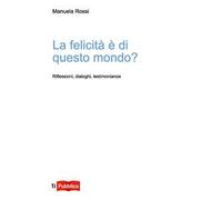 La felicità è di questo mondo? Riflessioni, dialoghi, testimonianze